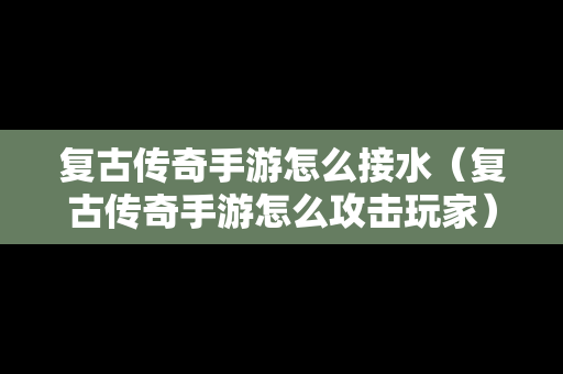 复古传奇手游怎么接水（复古传奇手游怎么攻击玩家）