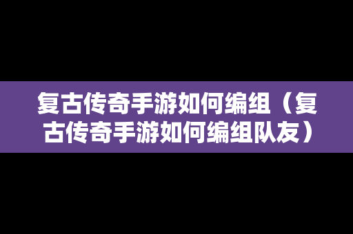 复古传奇手游如何编组（复古传奇手游如何编组队友）