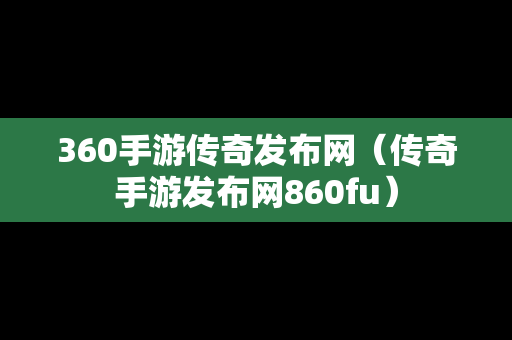 360手游传奇发布网（传奇手游发布网860fu）