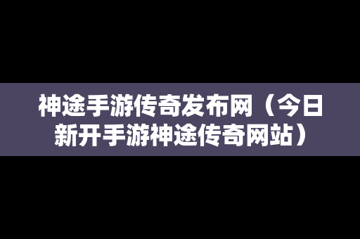 神途手游传奇发布网（今日新开手游神途传奇网站）