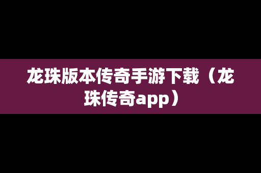 龙珠版本传奇手游下载（龙珠传奇app）