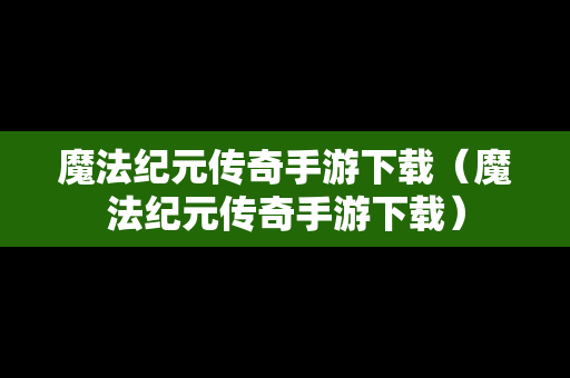 魔法纪元传奇手游下载（魔法纪元传奇手游下载）