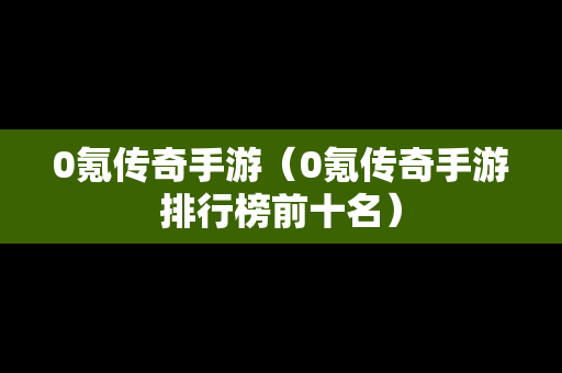 0氪传奇手游（0氪传奇手游排行榜前十名）