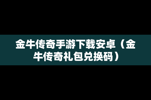 金牛传奇手游下载安卓（金牛传奇礼包兑换码）