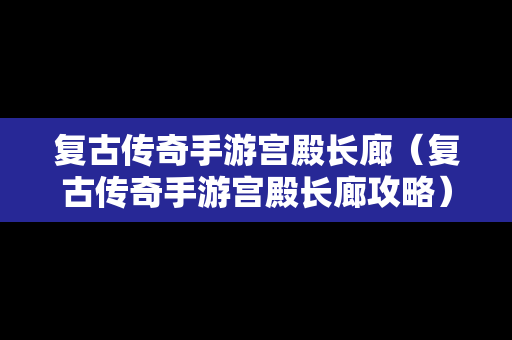 复古传奇手游宫殿长廊（复古传奇手游宫殿长廊攻略）