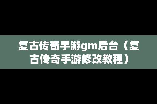 复古传奇手游gm后台（复古传奇手游修改教程）