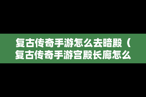 复古传奇手游怎么去暗殿（复古传奇手游宫殿长廊怎么去）