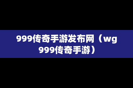 999传奇手游发布网（wg999传奇手游）