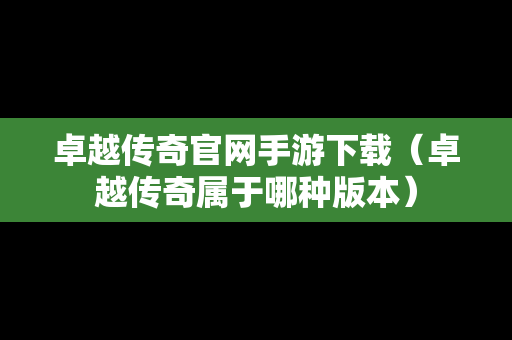 卓越传奇官网手游下载（卓越传奇属于哪种版本）