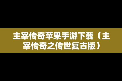 主宰传奇苹果手游下载（主宰传奇之传世复古版）