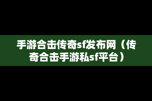 手游合击传奇sf发布网（传奇合击手游私sf平台）