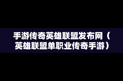 手游传奇英雄联盟发布网（英雄联盟单职业传奇手游）