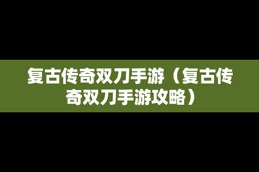 复古传奇双刀手游（复古传奇双刀手游攻略）