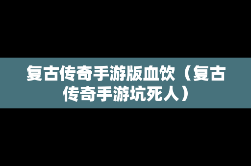 复古传奇手游版血饮（复古传奇手游坑死人）