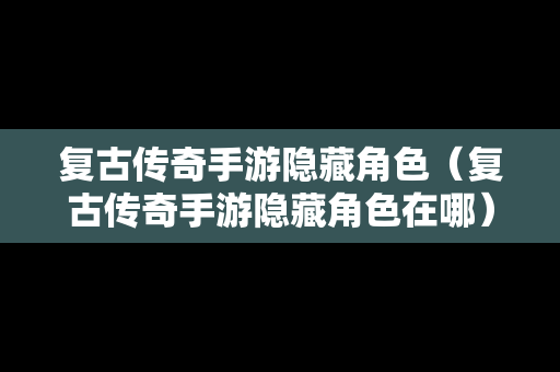 复古传奇手游隐藏角色（复古传奇手游隐藏角色在哪）