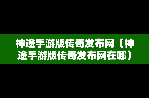 神途手游版传奇发布网（神途手游版传奇发布网在哪）