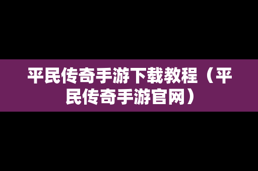 平民传奇手游下载教程（平民传奇手游官网）