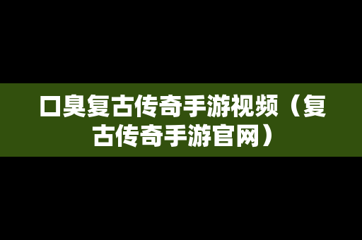 口臭复古传奇手游视频（复古传奇手游官网）