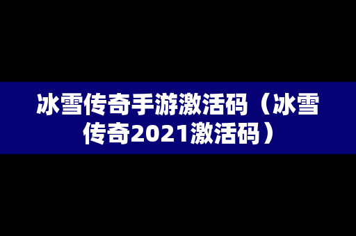 冰雪传奇手游激活码（冰雪传奇2021激活码）