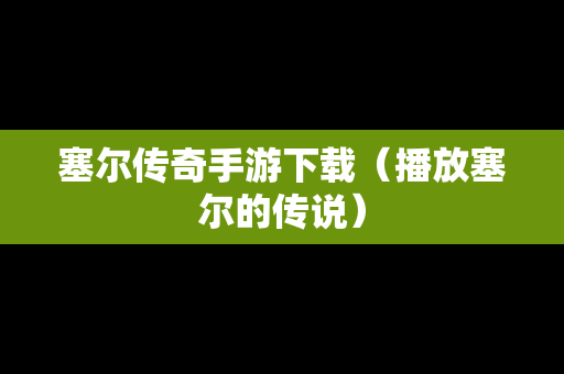 塞尔传奇手游下载（播放塞尔的传说）