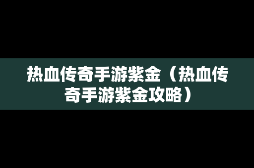 热血传奇手游紫金（热血传奇手游紫金攻略）