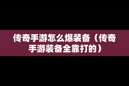 传奇手游怎么爆装备（传奇手游装备全靠打的）