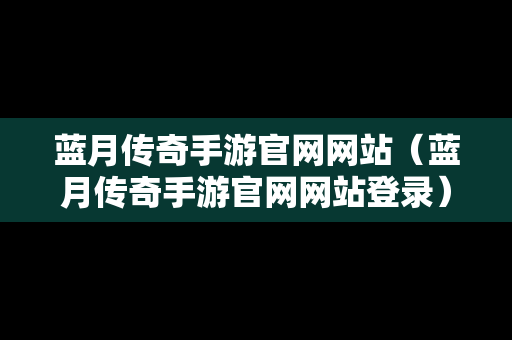 蓝月传奇手游官网网站（蓝月传奇手游官网网站登录）