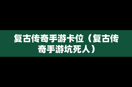 复古传奇手游卡位（复古传奇手游坑死人）