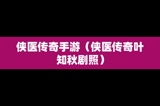 侠医传奇手游（侠医传奇叶知秋剧照）