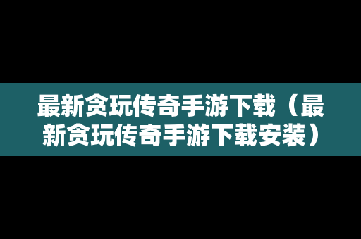 最新贪玩传奇手游下载（最新贪玩传奇手游下载安装）