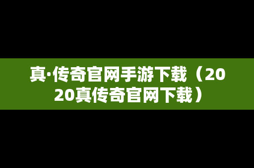 真·传奇官网手游下载（2020真传奇官网下载）