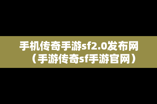 手机传奇手游sf2.0发布网（手游传奇sf手游官网）