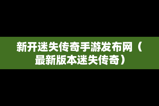 新开迷失传奇手游发布网（最新版本迷失传奇）