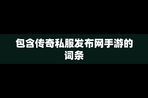 包含传奇私服发布网手游的词条