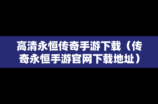 高清永恒传奇手游下载（传奇永恒手游官网下载地址）