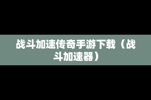 战斗加速传奇手游下载（战斗加速器）