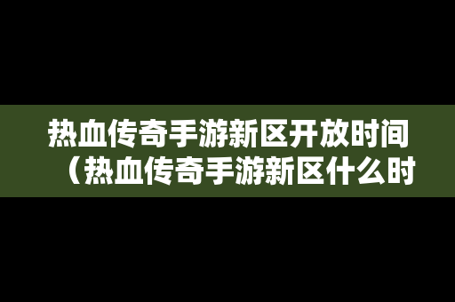 热血传奇手游新区开放时间（热血传奇手游新区什么时候开）