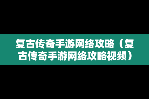 复古传奇手游网络攻略（复古传奇手游网络攻略视频）