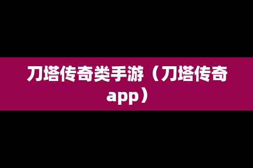 刀塔传奇类手游（刀塔传奇app）