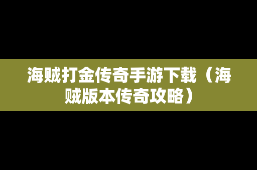 海贼打金传奇手游下载（海贼版本传奇攻略）