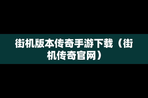 街机版本传奇手游下载（街机传奇官网）