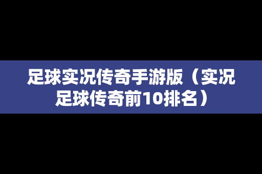 足球实况传奇手游版（实况足球传奇前10排名）