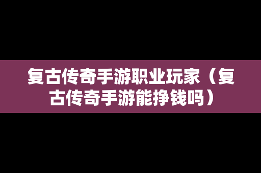 复古传奇手游职业玩家（复古传奇手游能挣钱吗）