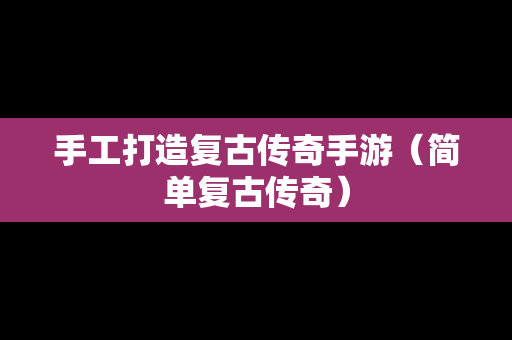 手工打造复古传奇手游（简单复古传奇）