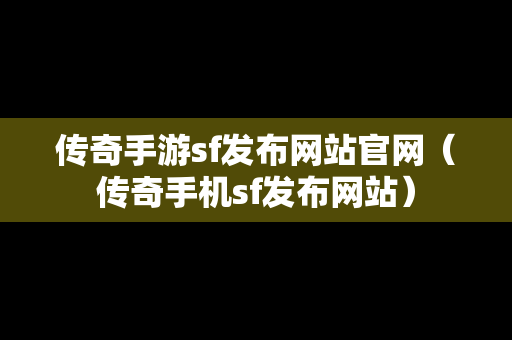 传奇手游sf发布网站官网（传奇手机sf发布网站）