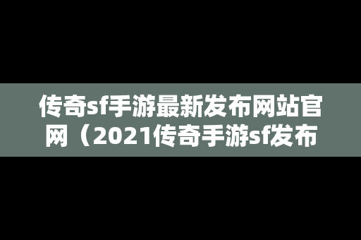 传奇sf手游最新发布网站官网（2021传奇手游sf发布网）