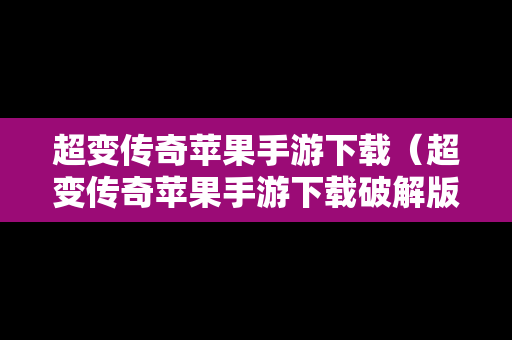 超变传奇苹果手游下载（超变传奇苹果手游下载破解版）