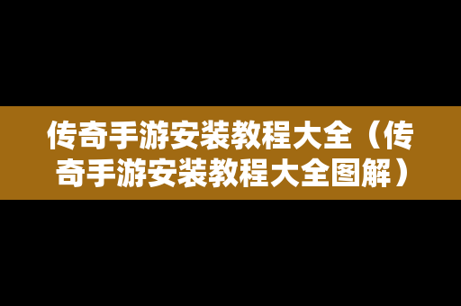 传奇手游安装教程大全（传奇手游安装教程大全图解）