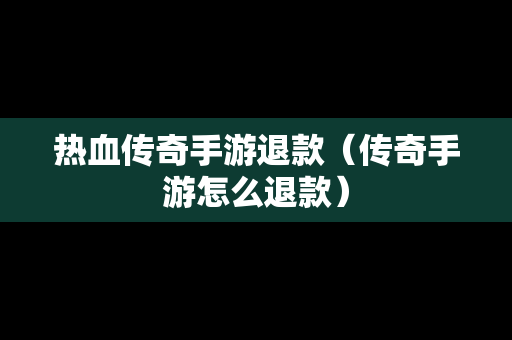 热血传奇手游退款（传奇手游怎么退款）