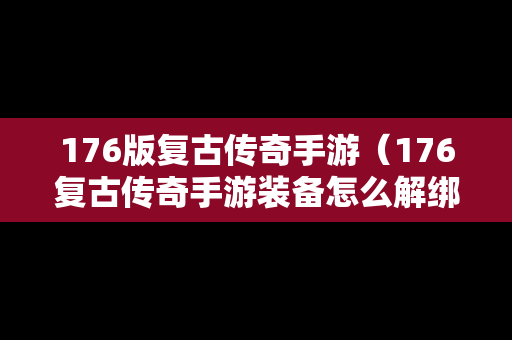 176版复古传奇手游（176复古传奇手游装备怎么解绑）